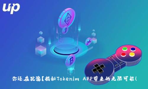 你还在犹豫？揭秘Tokenim APP带来的无限可能！