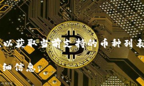 Tokenim 是一个加密货币交易平台，支持多种数字货币。在选择使用Tokenim之前，建议访问其官方网站或统筹其最新的公告，以获取当前支持的币种列表。一般来说，常见的支持币种包括比特币（BTC）、以太坊（ETH）、莱特币（LTC）、瑞波币（XRP）等，以及其他一些主流和新兴的代币。

如果你需要具体的支持币种和最新信息，请直接查询Tokenim的官方网站或其官方社交媒体渠道，以便获取准确的和最新的详细信息。