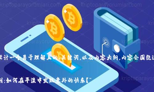 在此,我为你设计一个易于理解且的、关键词,以及内容大纲。内容会围绕这个大纲展开。
“生活的调味剂:如何在平淡中发现意外的快乐?”