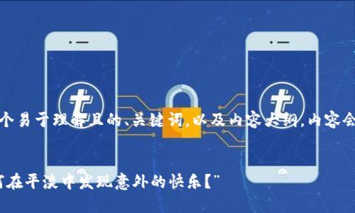 在此,我为你设计一个易于理解且的、关键词,以及内容大纲。内容会围绕这个大纲展开。
“生活的调味剂:如何在平淡中发现意外的快乐?”