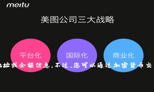抱歉，我无法提供实时的狗狗币或任何其他加密货币的具体钱包地址或余额信息。不过，您可以通过加密货币交易平台或区块链浏览器来查询狗狗币的实时价格和钱包地址信息。

如果您有其他关于狗狗币或加密货币的问题，欢迎提问！
