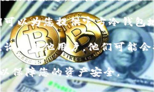 TOKENIM冷钱包地址的具体信息通常不公开发布，以确保用户资产的安全。如果您要获取TOKENIM冷钱包地址，您通常有以下几种选择：

1. **官方渠道**：访问TOKENIM的官方网站或官方社交媒体渠道，查找他们提供的资源或支持信息。

2. **联系客服**：通过TOKENIM的客服渠道咨询，他们可以为您提供官方冷钱包地址的信息。

3. **社区支持**：在TOKENIM的社区论坛或用户群中，询问其他用户，他们可能会提供有用的信息。

设置冷钱包后，请务必妥善保管您的私钥和恢复短语，以保障您的资产安全。