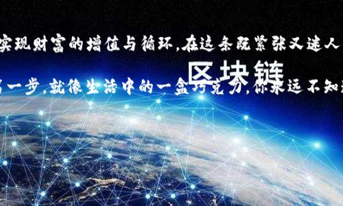以太坊注册钱包送多少个？揭秘让你意想不到的奖励！

以太坊, 钱包注册, 加密货币, 区块链/guanjianci

引言：数字财富的开启之钥
数字时代的到来，让我们所有人都站在了一个新经济的门口。而在这扇门的另一边，有着各种各样的机会，等待着我们去发掘。以太坊，作为一种领先的加密货币，不仅改变了我们对货币的传统认知，还开启了一扇通往区块链技术和智能合约的奇妙之旅。在这个过程中，注册一个以太坊钱包，为我们参与数字经济打下了坚实的基础。那么，你是否好奇，注册一个以太坊钱包究竟能获得什么样的奖励呢？

以太坊钱包的魅力：不仅仅是奖励
想象一下，拥有一个以太坊钱包就像拥有一个可以存放你珍贵珠宝的金库。这个金库安全、透明，而且可以随时打开，随时取用。随着市场的发展，许多以太坊钱包平台为注册用户提供了一些诱人的奖励。这些奖励可能不仅仅是数量，在某种程度上，它们象征着你迈出参与数字经济第一步的决心。

注册奖励简介：礼物的神秘面纱
注册以太坊钱包所能获得的奖励因平台而异。有些平台会直接给予一定的以太坊（ETH），而有些则可能以其他代币或者平台币的形式呈现。例如，有的用户在注册时可能会收到0.1 ETH或其等值的其他代币，具体数量往往和市场营销策略、社区活动等相关。此外，有些平台还会通过提供优惠券、交易手续费减免等方式来吸引新用户。

探索注册奖励的多样性
注册以太坊钱包的奖励可谓琳琅满目，像是在挑选手工制作的巧克力，每一种奖励都有其独特的风味和价值。有些平台的奖励可能是有限时的，只有在特定活动期间，才能享受到这样的“甜蜜”。而另一些平台则可能采取长期的奖励机制，鼓励用户持续使用钱包并参与交易。这样的设计，让用户在选择平台时不仅考虑到初期的奖励，更看重后续的长远利益。

参与社区活动：隐含的潜在奖励
在这个数字化的生态系统中，钱包的注册不仅仅是一个开始，它更像是通向更大舞台的入场券。许多平台鼓励用户参与社区活动，比如在社交媒体上分享注册体验、参加在线研讨会、参与投票等。这些活动常常会通过赠送额外的代币或特殊福利来回馈积极参与的用户，从而进一步激发社区的活力和凝聚力。

选择合适的平台：奖与罚的平衡
虽然注册以太坊钱包可以享受各种奖励，但选择合适的平台仍然至关重要。不同平台在安全性、操作便利性、交易费用等方面可能有着显著的差异。犹如海滩上的沙子，虽然都看似一样，但每一粒都有其独特性。在选择钱包时，我们不仅要关注注册奖励，更要考虑平台的信誉、用户评价，以及对我们财产的保护。

安全第一：不容忽视的警示
在追逐数字财富的同时，我们也必须时刻警惕安全风险。某些平台为了吸引用户，可能会提供丰厚的注册奖励，但其背后的安全性可能并不让人放心。这就像在大海中航行，虽然有时海面波澜壮阔，但暗流涌动之处同样存在危险。我们必须做好充分的调查，确保选择可靠和值得信任的平台。同时，保持钱包信息的私密性和安全性，也是我们每一个数字资产持有者的责任和义务。

总结：开启你的数字财富之旅
注册以太坊钱包无疑是踏入数字经济世界的一大步。虽然奖励只是一个引子，但它背后的意义和潜力却远不止于此。我们有机会通过这些数字资产参与到未来的金融变革中去，实现财富的增值与循环。在这条既紧张又迷人的数字道路上，除了关注短期的奖励，我们更需要思考如何在这个新兴的经济体系中找到自己的位置，创造属于自己的价值。

在未来的数字世界中，钱包不仅是存储价值的载体，更是我们探索、创造、享受新生活方式的起点。无论你选择了哪个平台，或是获得了多少奖励，重要的是，这是你踏进新世界的第一步。就像生活中的一盒巧克力，你永远不知道下一块会给你带来什么样的惊喜和喜悦。

---

通过这种方式完成详细的内容，不仅让用户对以太坊钱包注册的奖励有了更全面的认知，而且通过形象化的比喻，丰富了内容的可读性和趣味性。