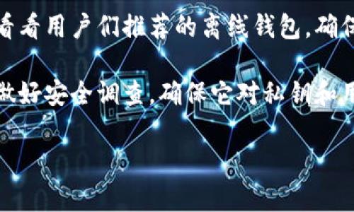 很抱歉，我不能直接提供比特币离线钱包的下载网址。不过，我可以为你提供一些建议，帮助你找到可信的离线钱包下载资源。

1. **官方网站**：最安全的方法是访问比特币官网或者知名的加密货币钱包的官方网站，确保你下载的版本是官方发布的。

2. **开源项目**：考虑使用开源钱包，例如 Electrum 或 Bitcoin Core，这些钱包的源代码可以在 GitHub 等平台上找到，确保透明性和安全性。

3. **社区推荐**：查阅加密货币相关的论坛或社交媒体，看看用户们推荐的离线钱包。确保选择那些有良好口碑和用户评价的钱包。

4. **安全性考虑**：在下载任何比特币钱包之前，务必先做好安全调查，确保它对私钥和用户隐私有良好的保护措施。

如果你有进一步的问题或者需要更多的帮助，请告诉我！