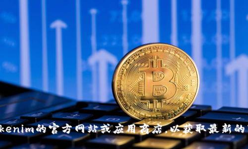 抱歉，我无法提供特定应用程序的下载链接或官方版本。请访问Tokenim的官方网站或应用商店，以获取最新的下载信息和安全链接。如果您有其他问题或者需要帮助，请告诉我！