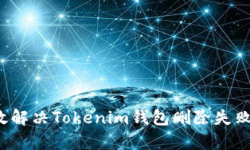 “如何有效解决Tokenim钱包删除失败的问题？”