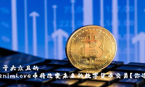 思考一个易于大众且的  
为什么TokenimLove币将改变未来的数字货币交易？你准备好了吗？