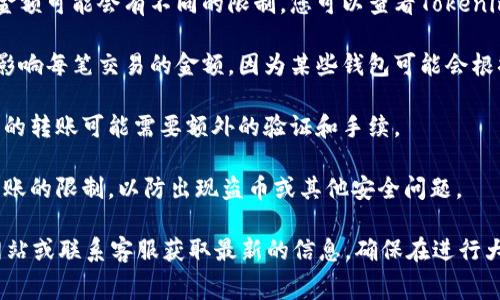 关于Tokenim钱包一次可以转多少USDT（或其对应的金额），具体限制通常取决于几个因素：

1. **交易平台政策**：不同的交易平台或钱包对单笔转账的金额可能会有不同的限制。您可以查看Tokenim钱包的官方文档或帮助中心，了解具体的转账上限。

2. **网络手续费**：相关区块链网络的交易手续费可能直接影响每笔交易的金额，因为某些钱包可能会根据手续费给出最小或最大转账限制。

3. **合规要求**：根据不同国家或地区的法律法规，某些金额的转账可能需要额外的验证和手续。

4. **安全策略**：某些钱包为了保护用户资金，会设定单笔转账的限制，以防出现盗币或其他安全问题。

为了得到准确的信息，建议您直接访问Tokenim钱包的官方网站或联系客服获取最新的信息。确保在进行大额转账时先了解相关政策和手续费，以免造成不必要的损失。