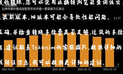 关于Tokenim转账未完成的问题，可能有多种原因。为了解决这个问题，建议您尝试以下步骤：

1. **检查网络连接**：确保您的设备有稳定的网络连接，因为网络问题可能会导致交易未能顺利进行。

2. **确认交易状态**：登录到您的Tokenim账户，查看转账的状态，确认是否显示为“待处理”或“已完成”等状态。

3. **查看区块链确认**：如果您使用的是基于区块链的转账，您可以使用区块链浏览器查询该交易的状态，输入您的交易哈希（txid）来查看确认情况。

4. **更新应用程序**：确保您的Tokenim应用程序是最新版本，旧版本可能会导致性能问题。

5. **检查转账金额和手续费**：确认转账金额是否正确，并检查转账手续费是否足够，过低的手续费可能会导致转账被拒绝或延迟。

6. **联系客服支持**：如果以上方法都没有解决问题，建议联系Tokenim的客服团队，提供详细的转账信息，他们能给您提供更专业的帮助。

如果您能提供更具体的信息，例如转账的时间、金额或错误信息，我可以提供更详细的建议。
