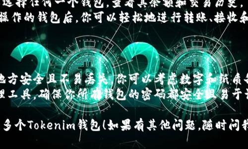 创建多个Tokenim钱包的过程其实相对简单，下面是一个大致的步骤指导，帮助你实现这一目标。

### 步骤一：下载和安装Tokenim应用

1. **访问官方网站**：首先，确保你从Tokenim的官方网站或者可信的应用商店下载该应用，以确保安全。
2. **安装应用**：根据设备的不同（Android/iOS），安装相应的版本。

### 步骤二：创建新的钱包

1. **打开应用**：安装完成后，打开Tokenim应用。
2. **选择“创建钱包”**：在主界面上，你会看到“创建钱包”的选项。点击它。
3. **设置钱包信息**：
   - **输入密码**：为你的钱包设置一个强密码，以保护你的资产。
   - **备份助记词**：应用会生成一组助记词，请务必将其妥善保存，因为这组词是你寻找和恢复钱包的重要信息。

### 步骤三：重複创建钱包

1. **返回主界面**：创建第一个钱包后，返回到主界面。
2. **重复创建过程**：重复步骤二，再次选择“创建钱包”，为每一个新的钱包设置一个密码并备份助记词。
3. **多钱包管理**：在应用中，你可以通过切换来管理不同的钱包，每次都需要输入相应的密码来访问。

### 步骤四：钱包的管理和使用

1. **查看余额**：在主界面，你可以选择任何一个钱包，查看其余额和交易历史。
2. **发送和接收资产**：选择需要操作的钱包后，你可以轻松地进行转账、接收和查看交易记录。

### 提示与建议

- **安全性**：确保备份助记词的地方安全且不易丢失。你可以考虑数字和纸质备份结合使用。
- **密码管理**：建议使用密码管理工具，确保你所有钱包的密码都安全且易于访问。

希望这些步骤能够帮助你顺利创建多个Tokenim钱包！如果有其他问题，随时问我。
