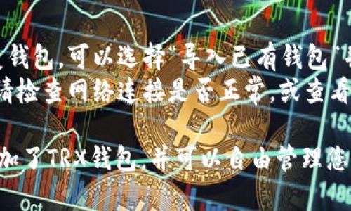 在使用Token.im添加TRX钱包的过程中，您可以按照以下步骤进行操作：

### 创建或导入TRX钱包

1. **打开Token.im**: 首先，确保您已经下载并打开了Token.im应用。

2. **选择创建或导入钱包**: 
   - 如果您是首次使用，选择“创建新钱包”。
   - 如果您已经有TRX钱包，可以选择“导入已有钱包”，然后按照提示输入助记词或私钥。

3. **选择TRX链**: 在创建或导入钱包的过程中，您将被要求选择币种。在这里，选择TRX。

4. **设置钱包密码**: 如果是新创建钱包，您需要设置一个强密码，以保护您的资产安全。

5. **保存助记词**: 助记词是恢复钱包的重要信息，请务必妥善保存，切勿泄露。

### 访问TRX钱包

1. **钱包界面**: 在Token.im的主界面中，您能看到您刚刚添加的TRX钱包。

2. **查看余额与交易**: 点击TRX钱包，可以查看当前余额，进行充值、提现和交易等操作。

### 安全提示

- **保护私钥与助记词**: 确保在安全的地方存放您的私钥和助记词，以避免资产损失。
- **小心网络钓鱼**: 访问钱包时，请确保是通过官方渠道，不要随意点击陌生链接。

### 交易TRX

1. **充值TRX**: 转到TRX钱包页面，选择“充值”，您将看到您的TRX地址，可以将TRX从其他交易所或钱包转入。
   
2. **提现TRX**: 如果您需要将TRX转出，选择“提现”，输入接收地址和转账数量，然后确认交易。

### 常见问题解答

- **如何恢复钱包**: 如果您需要恢复钱包，可以选择“导入已有钱包”并输入您的助记词。
- **无法交易**: 如果遇到交易问题，请检查网络连接是否正常，或查看是否有系统维护。

通过以上步骤，您便成功在Token.im添加了TRX钱包，并可以自由管理您的TRX资产。希望这些信息能帮助到您！