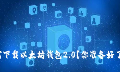 如何下载以太坊钱包2.0？你准备好了吗？