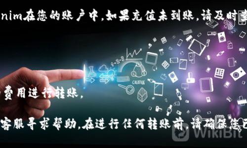 将Tokenim转账到火币交易所，您可以按照以下步骤进行操作。但是，请确保您已充值Tokenim到您的钱包并拥有火币交易所的账户。

### 1. 准备工作
在您开始之前，请确保您已有以下准备：
- 一个Tokenim支持的钱包（如MetaMask或其他兼容钱包）。
- 火币账户（如果您还没有，请先注册一个）。
- 已有一定数量的Tokenim。

### 2. 登录火币账户
首先，访问火币官方网站并登录到您的账户。如果您还没有注册账户，您需要进行身份验证并完成注册。

### 3. 获取您的火币Tokenim充值地址
在火币平台上，您需要找到Tokenim的充值地址：
1. 登录后，找到“资产”选项，通常在页面顶端。
2. 点击“充币”按钮。
3. 在搜索框中输入“Tokenim”或找到列表中的Tokenim。
4. 选择Tokenim后，系统将生成一个专属的充值地址（通常是一个长字符串）。

### 4. 从您的钱包转账Tokenim
接下来，打开您持有Tokenim的钱包：
1. 找到Tokenim，选择转账/发送功能。
2. 输入您在火币上获取的充值地址。
3. 输入您要转账的Tokenim数量。
4. 确认信息无误后，提交转账请求。

### 5. 等待确认
转账请求将被发送到区块链上，转账确认时间可能会因网络情况不同而有所变化。您可以通过您的钱包查看转账状态。

### 6. 验证火币钱包
在火币的资产页面中，您将看到充值的Tokenim在您的账户中。如果充值未到账，请及时查阅交易记录，确认转账是否成功。

### 注意事项
- 确保您在转账时使用正确的充值地址。
- 确认您发送的是支持的Tokenim。
- 注意交易费用，确保您的钱包中有足够的费用进行转账。

如果您在转账过程中遇到问题，可以向火币客服寻求帮助。在进行任何转账前，请确保您已经对其进行了充分的了解和风险评估。