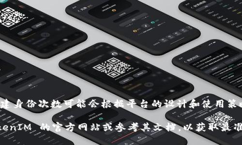 TokenIM 是一个多链智能合约平台，允许用户创建和管理数字资产以及身份。尽管具体的创建身份次数可能会根据平台的设计和使用策略而有所不同，但一般来说，TokenIM 可能允许用户创建多个身份以支持不同的应用或需求。

如果你希望获取关于 TokenIM 的最新信息或者具体的身份创建次数限制，建议你访问 TokenIM 的官方网站或参考其文档，以获取最准确的信息。
