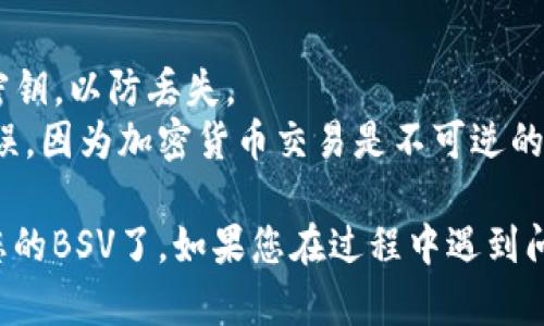要将BSV（比特币现金的一个分叉）导入Tokenim钱包，您可以遵循以下步骤：

### 导入BSV到Tokenim钱包的步骤

1. **下载并安装Tokenim钱包**
   - 如果您还没有Tokenim钱包，可以在官方网站或应用商店下载并安装。

2. **获取您的BSV钱包地址**
   - 在Tokenim钱包中，创建一个新钱包或选择一个现有钱包。
   - 找到您的BSV钱包地址，通常在“接收”或“钱包”菜单中可以找到。

3. **使用其他钱包发送BSV**
   - 如果您的BSV存储在其他钱包中（如Coinbase、Binance等），您需要从那里发送BSV到Tokenim钱包。

4. **发送BSV到Tokenim钱包**
   - 在您的其他钱包中选择“发送”选项。
   - 输入Tokenim钱包的地址，并输入您想发送的BSV金额。
   - 确认交易，并等待网络确认。

5. **检查Tokenim钱包**
   - 打开Tokenim钱包，您应该能看到BSV的余额更新。

### 如何注意安全

- **备份钱包**：确保您备份了Tokenim钱包的助记词或密钥，以防丢失。
- **确认地址**：在发送BSV之前，请确保您输入的地址无误，因为加密货币交易是不可逆的。

以上步骤完成后，您就可以在Tokenim钱包中查看和管理您的BSV了。如果您在过程中遇到问题，可以参考Tokenim的钱包支持文档或联系他们的客服。
