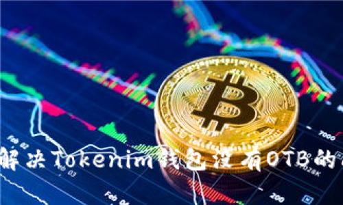 如何解决Tokenim钱包没有OTB的问题？