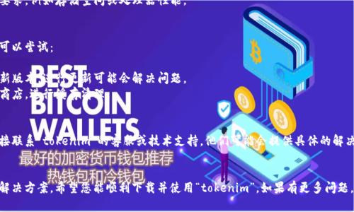 对于“tokenim”在美国区无法下载的问题，可能涉及多个因素。以下是一些可能的原因及解决方案：

### 1. 地区限制
许多应用可能在特定地区受到限制。如果“tokenim”在美国的应用商店中不可用，您可以尝试以下步骤：

- **更改Apple ID或Google Play账户的地区**：您可以尝试将您的账户地区更改为应用支持的国家和地区，创建一个新的账户也是一个选择。
- **使用虚拟私人网络（VPN）**：连接到一个可以访问该应用的国家的VPN，可能可以解决下载问题。

### 2. 应用兼容性
确保您的设备与“tokenim”应用的系统要求相匹配。检查您的设备是否满足以下要求：

- **操作系统版本**：确保您的设备运行的是应用所需的最低系统版本。
- **硬件要求**：有些应用可能对硬件配置有要求，例如存储空间或处理器性能。

### 3. 应用商店问题
长时间无法下载可能是应用商店本身的问题。可以尝试：

- **更新应用商店**：确保您的应用商店是最新版本，进行更新可能会解决问题。
- **清理应用商店缓存**：在设置中找到应用商店，进行缓存清理。

### 4. 直接联系支持
如果上述步骤均未能解决您的问题，建议您直接联系“tokenim”的客服或技术支持。他们可能会提供具体的解决方案或说明为什么该应用在美国地区不可用。

### 结语
面对应用下载问题时，请保持耐心并尝试多种解决方案。希望您能顺利下载并使用“tokenim”。如果有更多问题，欢迎继续咨询。