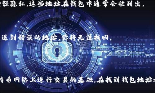 比特币钱包的地址是一个独特的字符串，通常是由数字和字母组成的，可以用来接收和发送比特币。这个地址就像是你在数字世界中的银行账户，用于标识你的比特币资产。

### 如何找到比特币钱包的地址：

1. **下载比特币钱包**：
   如果你还没有比特币钱包，首先需要下载一个。常见的钱包有电脑钱包、手机钱包和硬件钱包等。

2. **创建或导入钱包**：
   如果你是新用户，按照指引创建一个新的钱包。如果你已有钱包，可以选择导入已有钱包。

3. **查找地址**：
   一旦你设置好了钱包，打开应用程序或软件，通常在“收款”或“地址”部分会显示你的比特币地址。这个地址可能会显示为QR码，方便你分享给其他人。

4. **多地址支持**：
   有些钱包支持生成多个地址，每次接收比特币时可以使用不同的地址以增强隐私。这些地址在钱包中通常会被列出。

### 注意事项：

- 确保在复制地址时不发生任何错误，因为比特币交易是不可逆转的，一旦发送到错误的地址，你将无法找回。
- 为了安全起见，定期备份你的钱包，确保在设备丢失或损坏时仍能恢复。

### 结论：

比特币钱包的地址是每个比特币用户必须了解的重要组成部分，它是你在比特币网络上进行交易的基础。在找到钱包地址之后，你就可以开始接收和发送比特币，进入这个充满可能性的数字货币世界。