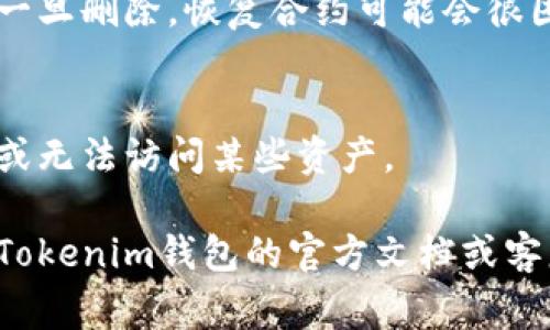 在Tokenim钱包中删除合约的操作通常与其他基于区块链的钱包相似。不过，请注意，以下步骤假设你已经对区块链合约的基本概念和操作方法有一定了解。以下是一些可能的步骤：

步骤1：打开Tokenim钱包
首先，确保你的Tokenim钱包已经正常安装并且成功登录。打开应用程序，你将看到主界面展示你的账户、资产等信息。

步骤2：找到合约管理
在主界面上，寻找“合约”或“智能合约”选项。这可能会在某个菜单下，具体位置会根据应用的更新而有所不同。

步骤3：选择要删除的合约
在合约管理界面，你将看到所有已添加的合约列表。浏览这个列表，选择你想要删除的合约。

步骤4：删除合约
选中合约后，通常会有一个“删除”或“移除”按钮。点击此按钮，钱包会弹出确认窗口，提示你是否确认删除。

步骤5：确认删除
仔细阅读提示信息后，如果确认希望删除该合约，选择“确认”。一旦你确认删除，合约将从你的钱包中移除。

注意事项
请务必谨慎删除合约，特别是那些你正在使用或对其信息非常重要的合约。一旦删除，恢复合约可能会很困难。

额外建议
在删除合约之前，建议备份钱包的数据和相关信息，以防需要重新导入合约或无法访问某些资产。

希望以上步骤对你有所帮助！如果你在操作过程中遇到任何问题，可以查阅Tokenim钱包的官方文档或客服支持。