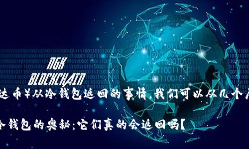 关于USDT（泰达币）从冷钱包返回的事情，我们可以从几个层面进行讨论。

### USDT冷钱包的奥秘：它们真的会返回吗？