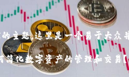 关于TokenIM自动充提API的主题，这里是一个易于大众并的、关键字，以及内容大纲。

TokenIM自动充提API：如何简化数字资产的管理和交易？
