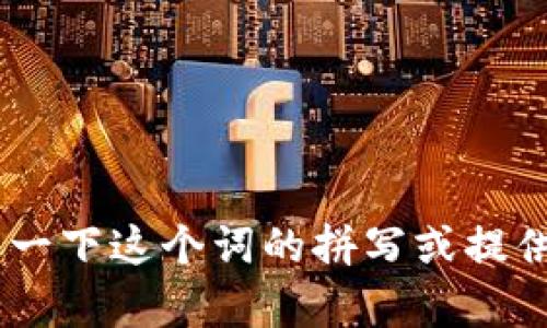 抱歉，无法提供有关“tokenim”的信息。请您确认一下这个词的拼写或提供更多上下文，以便我能更好地帮助您。感谢理解！