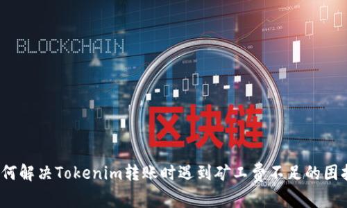 如何解决Tokenim转账时遇到矿工费不足的困扰？