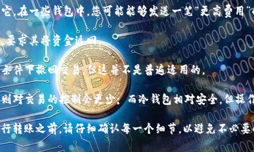 在Tokenim钱包进行转账后，通常情况下是无法取消的。这是因为大多数加密货币交易一旦被广播到区块链上，就会被视为最终交易。然而，有些情况下可以尝试以下方式来处理这个问题：

1. **未确认的交易**: 如果交易还没有得到确认，您可以尝试取消它。在一些钱包中，您可能能够发送一笔“更高费用”的交易，以覆盖未确认的交易。

2. **回滚交易**: 如果是小额金额且对方知情，可以与接收方沟通，要求其将资金返回。

3. **链上服务**: 有些加密货币提供了链上服务，允许用户在一定条件下撤回交易，但这并不是普遍适用的。

4. **冷钱包和热钱包的区别**: 如果使用的是热钱包（在线钱包），则对交易的控制会更少; 而冷钱包相对安全，但操作麻烦。

总的来说，一旦提交的交易被确认，就不能被取消或撤回。因此，在进行转账之前，请仔细确认每一个细节，以避免不必要的损失。如您还有其他问题，欢迎随时询问！
