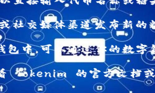 要查看 Tokenim 平台上所有的糖果（通常指的是代币奖励、空投等），可以按照以下步骤进行操作：

1. **访问 Tokenim 官网**：首先，打开你的浏览器，访问 Tokenim 的官方网站。

2. **创建/登录账户**：如果你还没有账户，需要注册一个新账户。如果已经有账户，直接登录即可。

3. **进入糖果页面**：在网站的导航栏中，查找“糖果”或“奖励”相关的选项。点击后，通常会带你到一个列出所有糖果的页面。

4. **查看糖果详细信息**：在糖果列表中，你可以找到每一种糖果的详细信息，包括数量、发放时间、有效期等。

5. **使用搜索功能**：如果平台提供搜索功能，你也可以直接输入代币名称或糖果类型来快速查找。

6. **参与社区活动**：Tokenim 有时会通过社区活动或社交媒体渠道发布新的糖果信息，定期关注这些渠道可以获取最新的奖励信息。

7. **查看钱包余额**：有些糖果可能已经发放到你的钱包中，可以通过你的数字钱包查看是否已经接收到。

如果你还有其他问题，或者需要更具体的步骤，建议查看 Tokenim 的官方文档或客服支持。