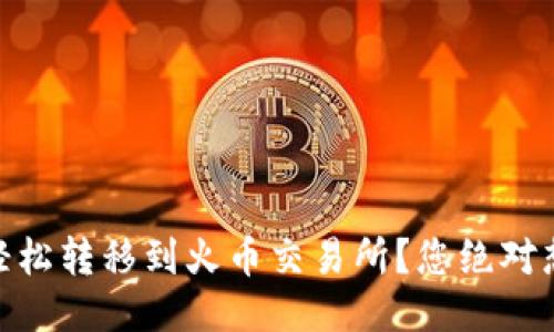 如何将USDT轻松转移到火币交易所？您绝对想不到的步骤！