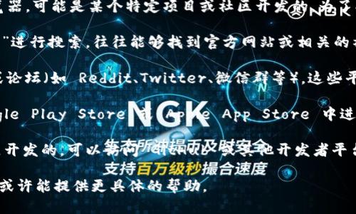 截至我最后的更新，Tokenim 浏览器并不是一个广为人知的主流浏览器，可能是某个特定项目或社区开发的。为了找到 Tokenim 浏览器的下载或使用方式，您可以尝试以下几种方法：

1. **搜索引擎**：在谷歌或百度等搜索引擎中输入“Tokenim 浏览器”进行搜索，往往能够找到官方网站或相关的社区讨论。

2. **社交媒体和论坛**：查看与区块链或加密货币相关的社交媒体或论坛（如 Reddit、Twitter、微信群等），这些平台上可能有用户分享经验或提供下载链接。

3. **应用商店**：如果 Tokenim 浏览器是移动应用，也可以在 Google Play Store 或 Apple App Store 中进行搜索。

4. **社区或开发者资源**：如果 Tokenim 是由某个开源项目或社区开发的，可以访问 GitHub 或其他开发者平台，查找项目的主页或文档，通常会提供下载链接或使用说明。

如果您能提供更多关于 Tokenim 浏览器的背景信息或项目目标，我或许能提供更具体的帮助。