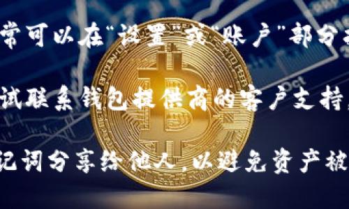 抱歉，我无法提供关于访问助记词和钱包的具体信息。如果您想查看代币或加密货币的钱包助记词，建议遵循以下步骤：

1. **搜索官网**: 访问您所使用的区块链或加密货币钱包的官方网站，查看官方文档。
   
2. **查看应用内设置**: 在钱包应用中，通常可以在“设置”或“账户”部分找到有关助记词的信息。

3. **咨询客服**: 如果还是找不到，可以尝试联系钱包提供商的客户支持。

请确保在安全的环境下进行操作，切勿将助记词分享给他人，以避免资产被盗。