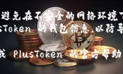 导入 PlusToken 的具体步骤可能随时间和平台更新而有所变化。然而，以下是一般性的步骤，您可以参考并根据实际情况进行调整：

### 1. 下载和安装 Tokenim 应用
首先，确保您已经下载并安装了 Tokenim 应用。可以在手机的应用商店搜索“Tokenim”进行下载。

### 2. 打开 Tokenim 应用
安装完成后，打开 Tokenim 应用并创建一个账户或登录您的现有账户。

### 3. 获取 PlusToken 的导出文件
在 PlusToken 中，您需要导出钱包的私钥或助记词。通常，这可以在钱包的设置或安全选项中找到。

### 4. 导入到 Tokenim
1. 在 Tokenim 应用中，选择“导入钱包”或类似的选项。
2. 根据提示输入 PlusToken 的私钥或助记词。
3. 确认导入，Tokenim 应该会开始同步您的资产。

### 5. 验证资产
导入完成后，检查您的资产是否正确显示在 Tokenim 中。

### 注意事项
- **安全性**: 在操作过程中，请确保您的网络安全，避免在不安全的网络环境下进行导入。保护您的私钥和助记词，不要与他人分享。
- **备份**: 在导入之前，请确保您已经备份了 PlusToken 的钱包信息，以防导入失败或其他意外情况。

如果以上步骤无法解决您的问题，请参考 Tokenim 或 PlusToken 的官方帮助文档，或者向客服支持寻求帮助。