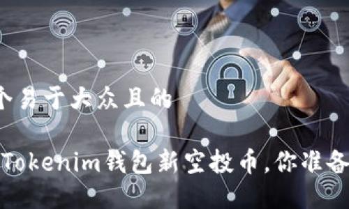思考一个易于大众且的 

2021年Tokenim钱包新空投币，你准备好了吗？