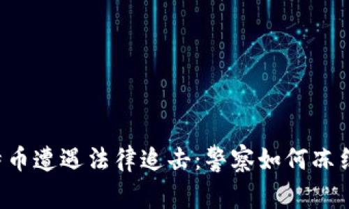 当比特币遭遇法律追击：警察如何冻结钱包？