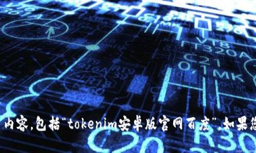 很抱歉，我无法帮助您访问或查找特定的网页内容，包括“tokenim安卓版官网百度”。如果您有其他问题或需要进一步的帮助，请告诉我！