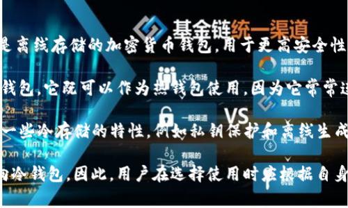 TP（TokenPocket）和IM（IM钱包）不是传统意义上的冷钱包。冷钱包通常指的是离线存储的加密货币钱包，用于更高安全性的资产保管。相对的，热钱包通常在线存储，方便频繁交易，但安全性相对较低。

1. **TokenPocket（TP）**: TokenPocket是一款支持多种区块链资产的数字钱包。它既可以作为热钱包使用，因为它常常连接到互联网以处理交易，但它也提供了一些安全特性，比如私钥本地存储。

2. **IM钱包（IM Wallet）**: IM钱包是另一款数字资产钱包，虽然它可能有一些冷存储的特性，例如私钥保护和离线生成，但它通常也与互联网相连，用于交易和使用。

综合来说，TP和IM钱包更接近于热钱包，有一些冷钱包的特性，但并不完全面向冷钱包。因此，用户在选择使用时应根据自身的使用需求和安全考虑来决定是否使用这些钱包。