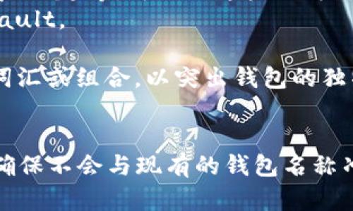 选择以太坊钱包的名称时，建议考虑与其用途、特色或者个人化有关系的名称。以下是一些指导意见供你参考：

1. **简洁易记**：名字要简短且易于发音，这样更容易被用户记住。
   - 例如：E-Wallet、ETHSafe。

2. **功能相关**：可以考虑钱包的功能或特色，例如安全性、便利性等。
   - 例如：SecureETH、QuickWallet。

3. **个性化**：可以加入你的名字、昵称或某种你喜欢的元素，使其独特。
   - 例如：AliceETH、CryptoPatrick。

4. **文化关联**：如果你有某些文化背景、兴趣等，可以用这些作为灵感。
   - 例如：BlockchainNinja、SatoshiVault。

5. **新颖性**：尽量选择一些不常见的词汇或组合，以突出钱包的独特性。
   - 例如：CryptoNest、EtherRealm。

选定名称后，建议与你的品牌形象一致，确保不会与现有的钱包名称冲突。