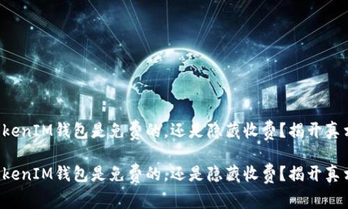 TokenTokenIM钱包是免费的，还是隐藏收费？揭开真相的面纱

TokenTokenIM钱包是免费的，还是隐藏收费？揭开真相的面纱