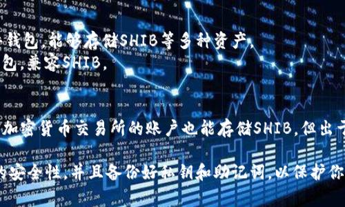 Shiba Inu（SHIB）币可以存放在多种钱包中，以下是一些常见的钱包选项：

1. **移动钱包**：
   - **Trust Wallet**：一个用户友好且安全的移动钱包，支持多种加密货币，包括SHIB。
   - **MetaMask**：虽然以以太坊为主，但可以通过添加自定义代币轻松存储SHIB。

2. **桌面钱包**：
   - **Exodus**：具有良好的用户界面，支持SHIB并允许用户进行资产交换。
   - **Atomic Wallet**：一个去中心化的钱包，支持SHIB和其他多种加密货币。

3. **硬件钱包**：
   - **Ledger Nano S/X**：安全性极高的硬件钱包，能够存储SHIB等多种资产。
   - **Trezor**：另一个受到广泛信赖的硬件钱包，兼容SHIB。

4. **交易所钱包**：
   - **Binance**、**Coinbase**、**Huobi** 等加密货币交易所的账户也能存储SHIB，但出于安全考虑，不建议将大量资产长期保存在交易所。

存储SHIB时，请务必确保你选择的钱包具有良好的安全性，并且备份好私钥和助记词，以保护你的资产安全。