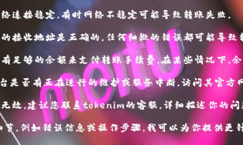 很抱歉，你在tokenim中遇到了将TRX转不出来的问题。以下是一些可能的解决方案和建议，你可以尝试：

1. **检查网络状况**：确保你的网络连接稳定，有时网络不稳定可能导致转账失败。

2. **确认钱包地址**：确保你输入的接收地址是正确的，任何细微的错误都可能导致转账失败或资金丢失。

3. **充值费用**：确保你的账户中有足够的余额来支付转账手续费。在某些情况下，余额不足可能导致无法转出TRX。

4. **平台问题**：检查tokenim平台是否有正在进行的维护或服务中断，访问其官方网站或社交媒体以获取重要的公告。

5. **联系客服**：如果上述步骤均无效，建议您联系tokenim的客服，详细描述你的问题，以获取专业的帮助和支持。

如果你提供更多关于问题的具体细节，例如错误信息或操作步骤，我可以为你提供更针对性的建议。