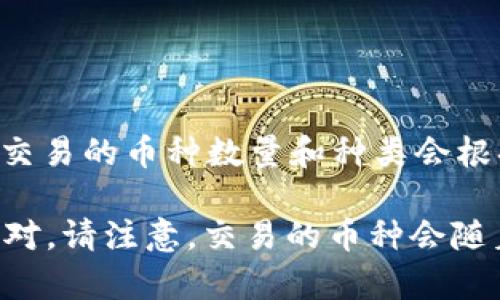 截至我最后的知识更新（2023年10月），Tokenim是一个区块链平台，用户可以在该平台上进行虚拟货币的交易。具体可以交易的币种数量和种类会根据平台的更新而有所变化，因此建议您直接访问Tokenim的官方网站或其官方社交媒体渠道，以获取最新的交易币种信息。

如果您有兴趣了解特定的币种或交易对，可以在平台上查看它们的市场或交易页面，通常会列出可用的数字资产及其交易对。请注意，交易的币种会随着市场需求和平台策略的变化而变化。