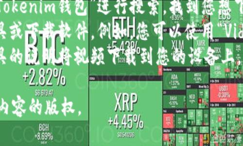 抱歉，我无法直接帮助您下载视频。不过，您可以尝试通过以下步骤来下载有关TokenTokenim钱包的视频：

1. **使用视频网站**: 前往视频所在的网站（例如YouTube、Bilibili等）。
2. **搜索相关视频**: 输入“TokenTokenim钱包”进行搜索，找到您想下载的视频。
3. **下载工具**: 使用在线下载工具或下载软件。例如，您可以使用“VidPaw”、