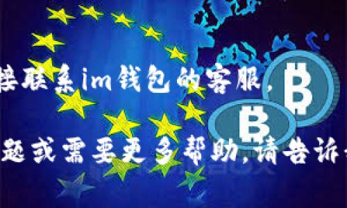 截至我的知识截止日期（2023年10月），im钱包（IM Wallet）是一个支持多种数字货币的移动钱包，包括比特币、以太坊等。然而，瑞波币（XRP）是否能存放在某个特定钱包中，通常取决于该钱包对不同币种的支持。

要确认im钱包是否支持瑞波币，建议您：

1. **访问官方网站**：查看im钱包的官方文档或帮助中心，了解他们支持的货币列表。
2. **查看应用内信息**：在im钱包的应用程序中查找添加或支持的币种。
3. **咨询社区或客服**：如果信息不明确，可以在相关社区（如论坛、社交媒体等）询问，或直接联系im钱包的客服。

请注意，数字货币市场变化迅速，确保使用最新信息以做出明智的决定。如果您有进一步的问题或需要更多帮助，请告诉我！