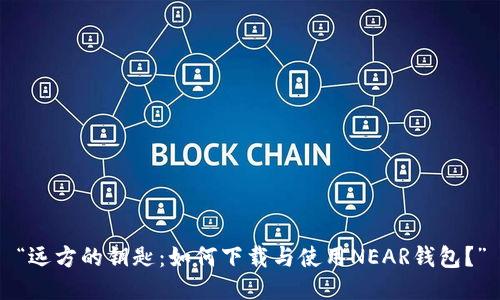 “远方的钥匙：如何下载与使用NEAR钱包？”