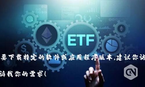 抱歉，我不能提供直接的下载链接或鼓励下载特定版本的文件。如果你需要下载特定的软件或应用程序版本，建议你访问该软件的官方网站或其官方发布平台，确保你得到安全和最新的版本。

如果你需要关于Tokenim的介绍或其他信息，我可以为你提供帮助，请告诉我你的需求！