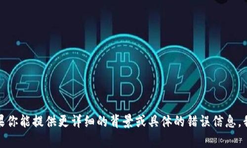 抱歉，似乎你遇到了某种错误或问题，但我需要更多的具体信息才能帮助你。如果你能提供更详细的背景或具体的错误信息，我将尽力为你解答。如果你想讨论其他主题或者有其他问题，也欢迎随时告诉我！