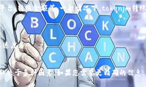 Tokenim转账的速度取决于多个因素，包括网络拥堵情况、所用的区块链平台、转账金额等。一般情况下，tokenim转账通常在几分钟到几小时之间完成，以下是一些影响转账时间的关键因素：

1. **网络拥堵**：如果区块链网络繁忙，转账可能需要更长的处理时间。
2. **手续费**：支付的手续费越高，转账被处理的优先级通常越高。
3. **区块确认时间**：不同区块链的区块确认时间不同，这也会影响转账速度。
4. **安全性**：有时为了确保安全，转账可能会被延迟。

综上所述，虽然大部分tokenim转账能够在短时间内完成，但具体时间仍取决于多种因素。如果您需要更精确的信息，可以参考tokenim平台或相关区块链的官方文档。