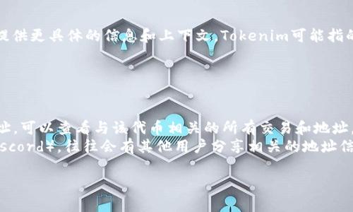 如果您在问有关如何找到或使用与Tokenim相关的以太坊（ETH）地址的信息，您需要提供更具体的信息和上下文。Tokenim可能指的是某种特定的代币或项目，但在没有更多信息的情况下，我无法提供确切的ETH地址。

通常，您可以通过以下步骤找到与特定代币或项目相关的以太坊地址：

1. **官方网站**：访问Tokenim的官方网站，以获取官方提供的合约地址和相关信息。
2. **区块链浏览器**：使用如Etherscan等区块链浏览器，输入代币的名称或合约地址，可以查看与该代币相关的所有交易和地址。
3. **社交媒体与社区**：查看Tokenim相关的社交媒体平台或社区（如Telegram或Discord），往往会有其他用户分享相关的地址信息。

如果您有更具体的需求或问题，请提供更多详细信息。