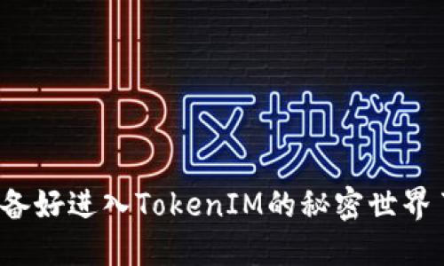 你准备好进入TokenIM的秘密世界了吗？